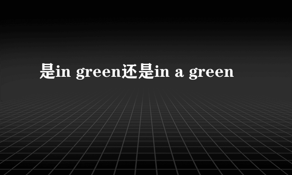 是in green还是in a green