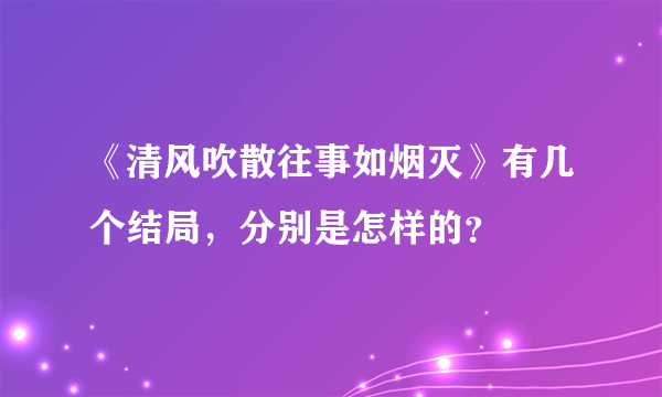 《清风吹散往事如烟灭》有几个结局，分别是怎样的？