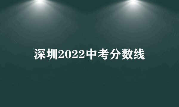 深圳2022中考分数线