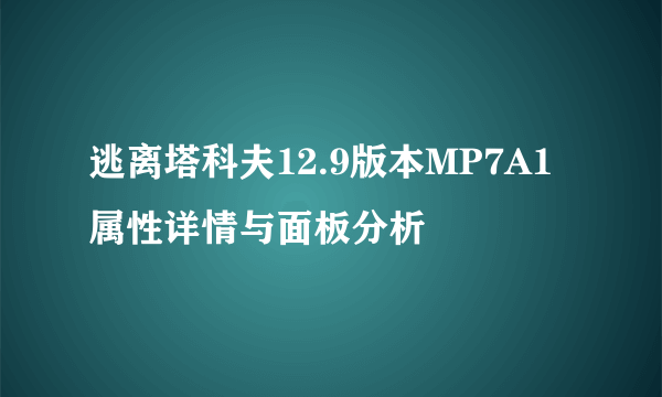 逃离塔科夫12.9版本MP7A1属性详情与面板分析