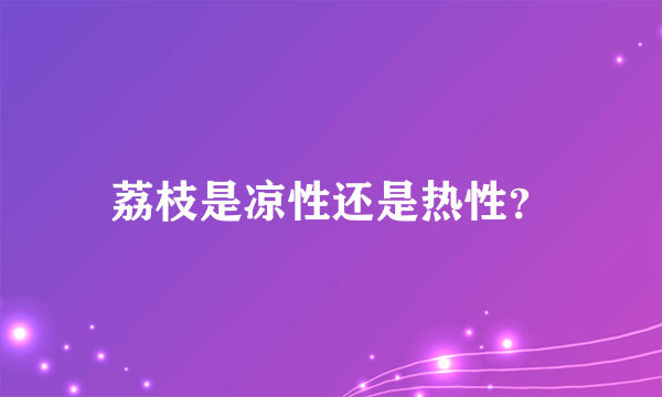 荔枝是凉性还是热性？