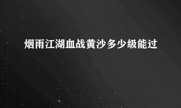 烟雨江湖血战黄沙多少级能过