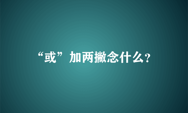 “或”加两撇念什么？