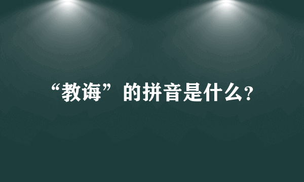 “教诲”的拼音是什么？