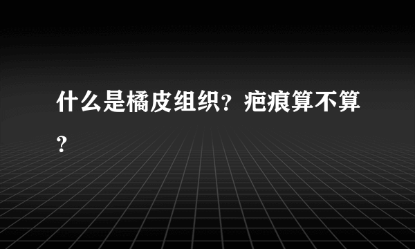 什么是橘皮组织？疤痕算不算？