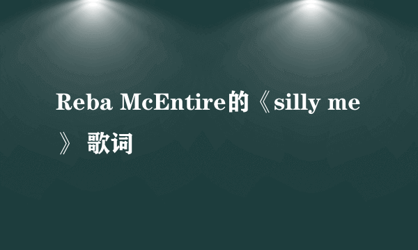 Reba McEntire的《silly me》 歌词