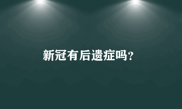 新冠有后遗症吗？