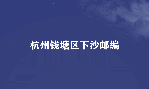 杭州钱塘区下沙邮编