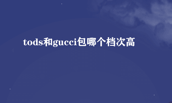 tods和gucci包哪个档次高