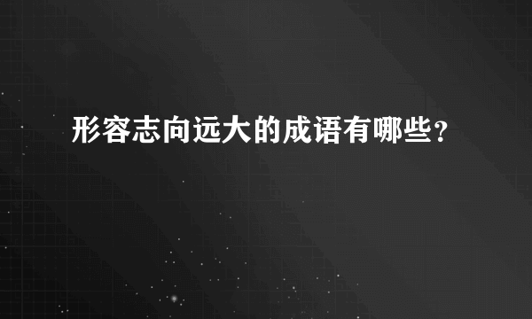 形容志向远大的成语有哪些？