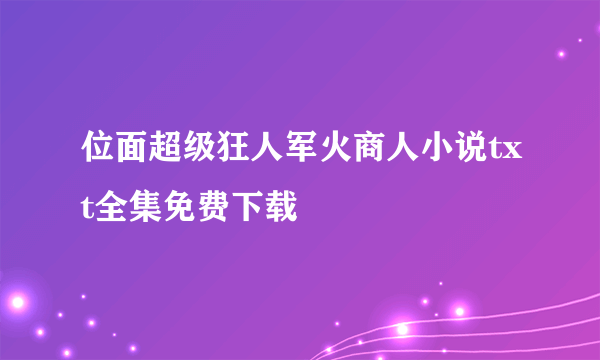 位面超级狂人军火商人小说txt全集免费下载