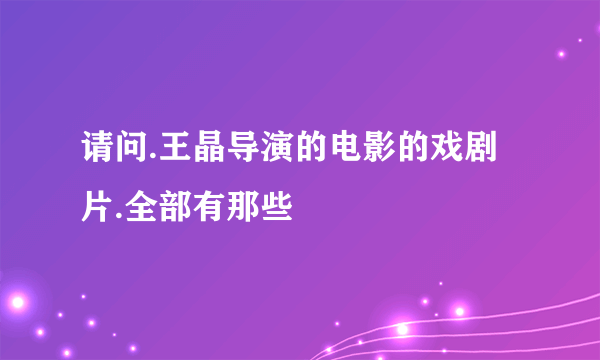 请问.王晶导演的电影的戏剧片.全部有那些