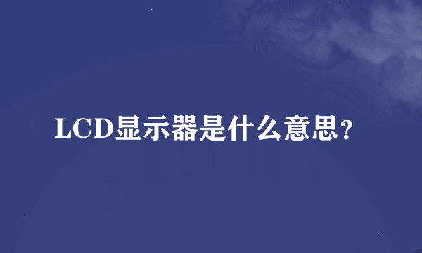 LCD显示器是什么意思？