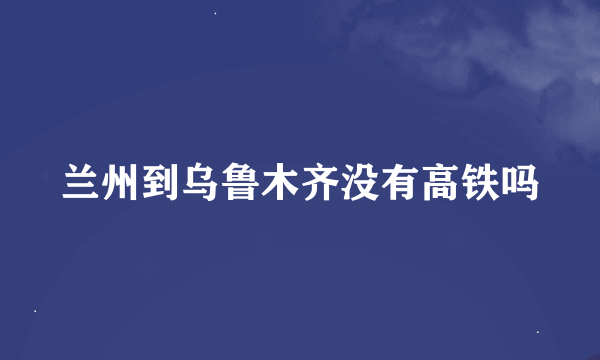 兰州到乌鲁木齐没有高铁吗