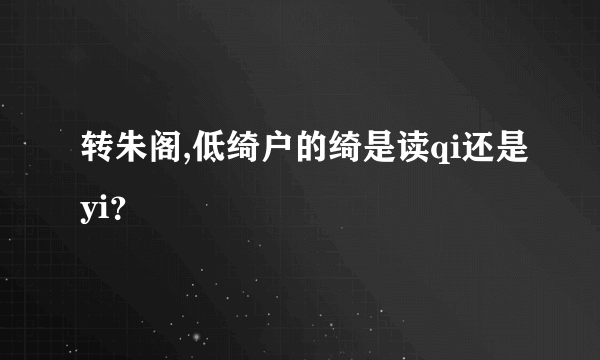 转朱阁,低绮户的绮是读qi还是yi？