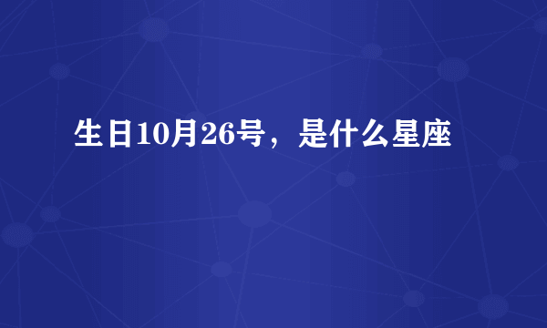 生日10月26号，是什么星座