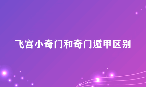 飞宫小奇门和奇门遁甲区别