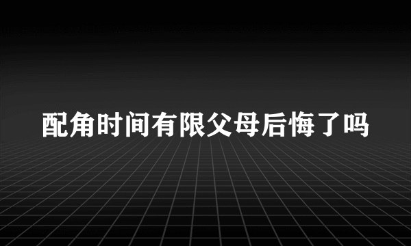 配角时间有限父母后悔了吗