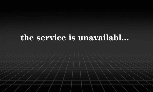 the service is unavailable.是什么意思