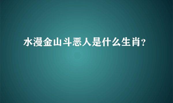 水漫金山斗恶人是什么生肖？