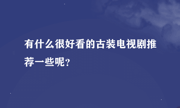 有什么很好看的古装电视剧推荐一些呢？