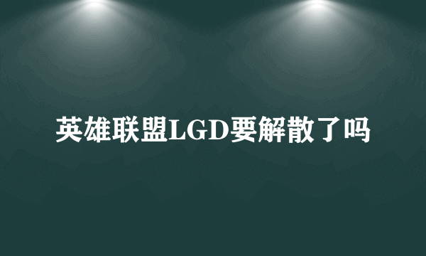 英雄联盟LGD要解散了吗