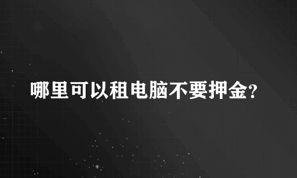 哪里可以租电脑不要押金？