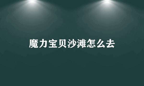 魔力宝贝沙滩怎么去