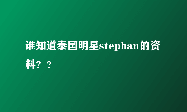 谁知道泰国明星stephan的资料？？