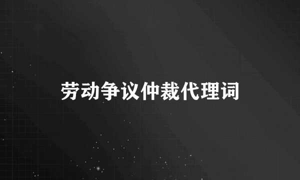 劳动争议仲裁代理词