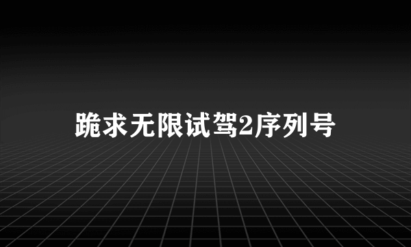 跪求无限试驾2序列号