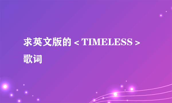 求英文版的＜TIMELESS＞歌词