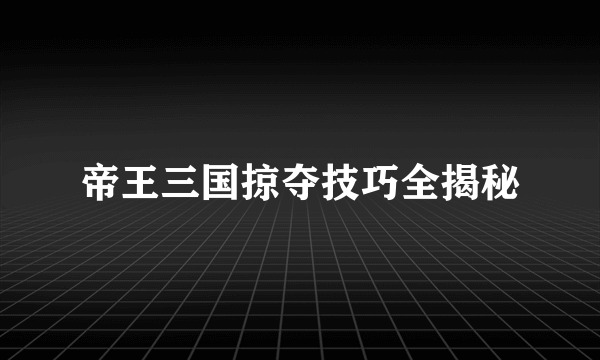 帝王三国掠夺技巧全揭秘