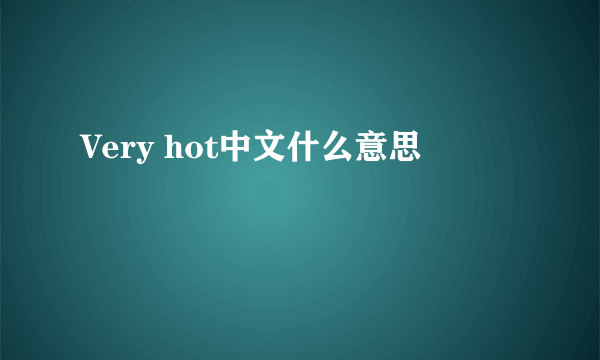 Very hot中文什么意思