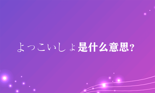 よっこいしょ是什么意思？