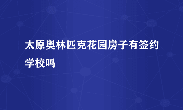 太原奥林匹克花园房子有签约学校吗