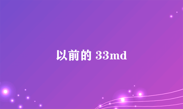 以前的 33md