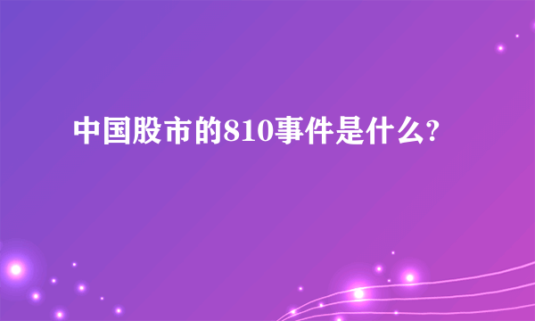 中国股市的810事件是什么?