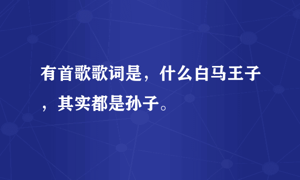 有首歌歌词是，什么白马王子，其实都是孙子。