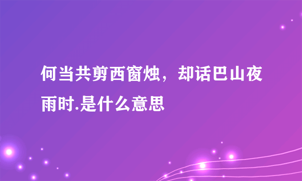 何当共剪西窗烛，却话巴山夜雨时.是什么意思