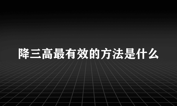 降三高最有效的方法是什么