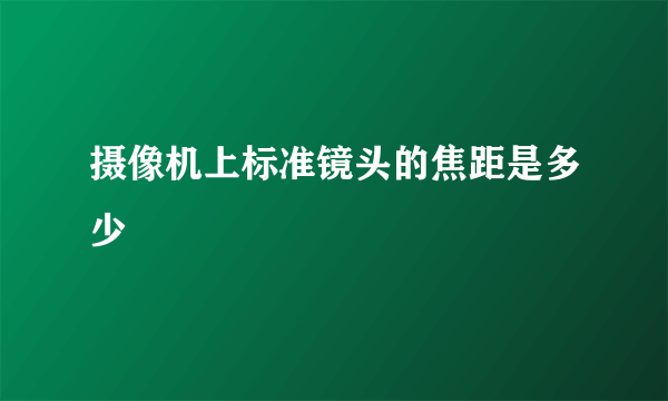 摄像机上标准镜头的焦距是多少