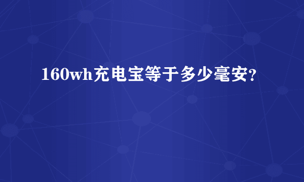 160wh充电宝等于多少毫安？