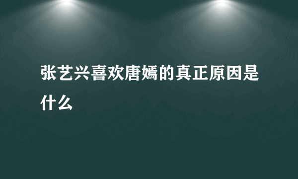 张艺兴喜欢唐嫣的真正原因是什么