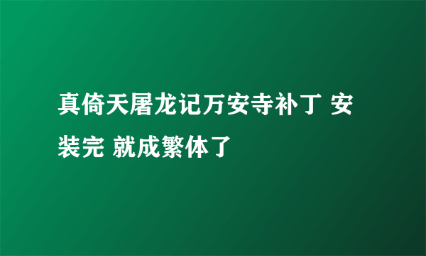 真倚天屠龙记万安寺补丁 安装完 就成繁体了