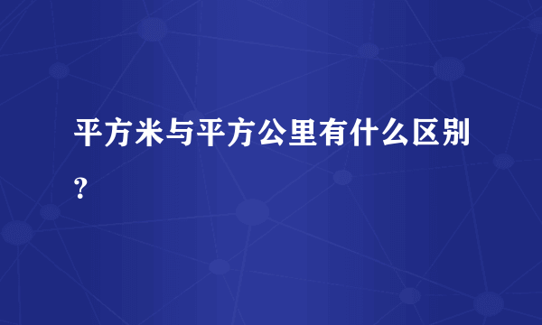 平方米与平方公里有什么区别？