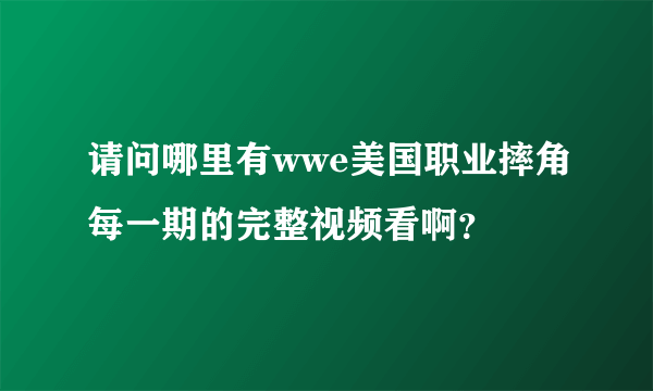 请问哪里有wwe美国职业摔角每一期的完整视频看啊？