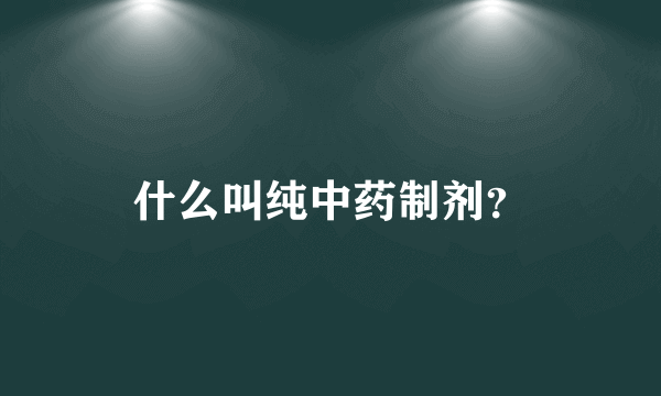 什么叫纯中药制剂？