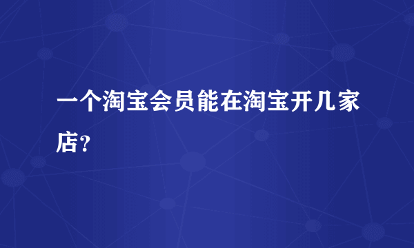 一个淘宝会员能在淘宝开几家店？