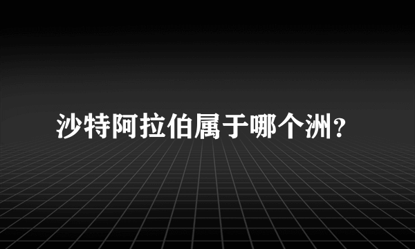 沙特阿拉伯属于哪个洲？